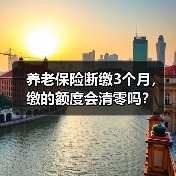 养老保险断缴3个月,缴的额度会清零吗?(图4) 养老保险断缴3个月,缴的额度会清零吗?(图4)