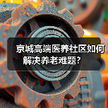 京城高端医养社区如何解决养老难题?(图1) 京城高端医养社区如何解决养老难题?(图1)