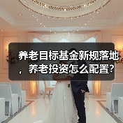 养老目标基金新规落地,养老投资怎么配置?(图2) 养老目标基金新规落地,养老投资怎么配置?(图2)