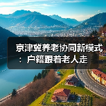 京津冀养老协同新模式：户籍跟着老人走（图4）