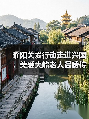 曜阳关爱行动走进兴国：关爱失能老人温暖传递（图2）