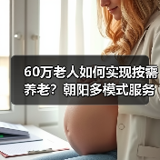 60万老人如何实现按需养老？朝阳多模式服务破解难题（图1）