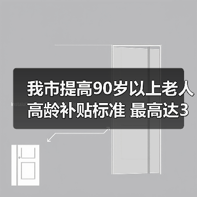 我市提高90岁以上老人高龄补贴标准 最高达350元（图1）