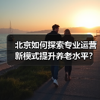北京如何探索专业运营新模式提升养老水平？（图3）