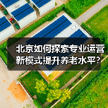 北京如何探索专业运营新模式提升养老水平？（图2）