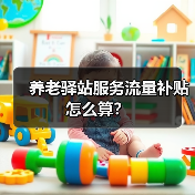 养老驿站服务流量补贴怎么算？（图4）