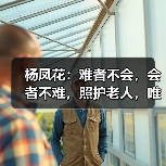 杨凤花：难者不会，会者不难，照护老人，唯有用心（图2）