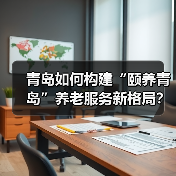 青岛如何构建“颐养青岛”养老服务新格局?(图3) 青岛如何构建“颐养青岛”养老服务新格局?(图3)