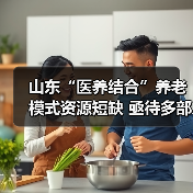 山东“医养结合”养老模式资源短缺 亟待多部门协同破局(图3) 山东“医养结合”养老模式资源短缺 亟待多部门协同破局(图3)