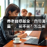 养老目标基金“自带流量”,买不买?怎么买更稳妥?(图2) 养老目标基金“自带流量”,买不买?怎么买更稳妥?(图2)