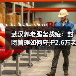 武汉养老服务战疫:封闭管理如何守护2.6万老人?(图4) 武汉养老服务战疫:封闭管理如何守护2.6万老人?(图4)