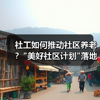 社工如何推动社区养老? 社工如何推动社区养老?