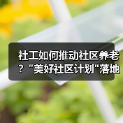 社工如何推动社区养老? 社工如何推动社区养老?