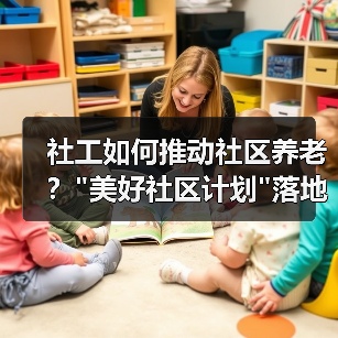 社工如何推动社区养老? 社工如何推动社区养老?