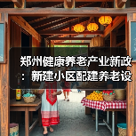 郑州健康养老产业新政:新建小区配建养老设施如何推进?(图4) 郑州健康养老产业新政:新建小区配建养老设施如何推进?(图4)