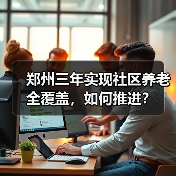 郑州三年实现社区养老全覆盖,如何推进?(图1) 郑州三年实现社区养老全覆盖,如何推进?(图1)