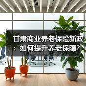 甘肃商业养老保险新政：如何提升养老保障？（图1）