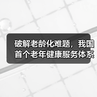 破解老龄化难题,我国首个老年健康服务体系指导性文件出台(图2) 破解老龄化难题,我国首个老年健康服务体系指导性文件出台(图2)