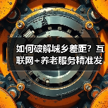如何破解城乡差距?互联网+养老服务精准发力关键点(图2) 如何破解城乡差距?互联网+养老服务精准发力关键点(图2)