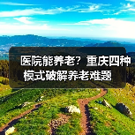 医院能养老？重庆四种模式破解养老难题（图2）