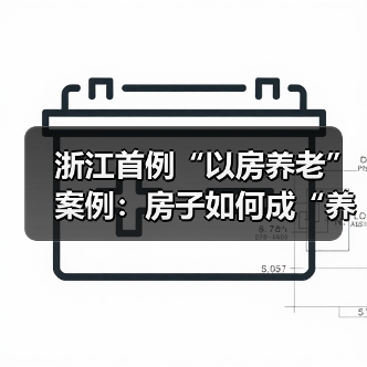 浙江首例“以房养老”案例:房子如何成“养老钱”?产权归属与限制解析(图4) 浙江首例“以房养老”案例:房子如何成“养老钱”?产权归属与限制解析(图4)