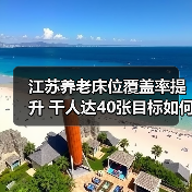 江苏养老床位覆盖率提升 千人达40张目标如何实现?(图1) 江苏养老床位覆盖率提升 千人达40张目标如何实现?(图1)