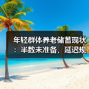 年轻群体养老储蓄现状:半数未准备,延迟规划风险高(图4) 年轻群体养老储蓄现状:半数未准备,延迟规划风险高(图4)