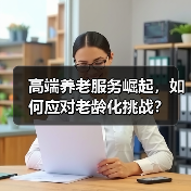 高端养老服务崛起,如何应对老龄化挑战?(图2) 高端养老服务崛起,如何应对老龄化挑战?(图2)