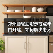 郑州助餐助浴示范点年内开建,如何解决老人生活难题?(图2) 郑州助餐助浴示范点年内开建,如何解决老人生活难题?(图2)