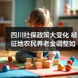 四川社保政策大变化 被征地农民养老金调整如何保障?(图2) 四川社保政策大变化 被征地农民养老金调整如何保障?(图2)