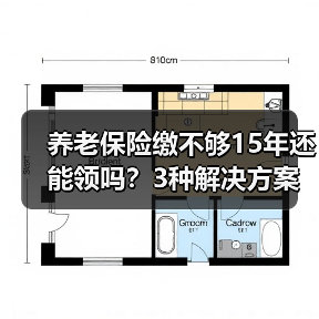 养老保险缴不够15年还能领吗?3种解决方案(图1) 养老保险缴不够15年还能领吗?3种解决方案(图1)