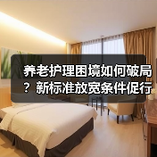 养老护理困境如何破局?新标准放宽条件促行业发展(图2) 养老护理困境如何破局?新标准放宽条件促行业发展(图2)