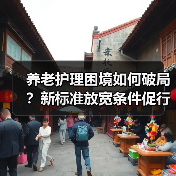 养老护理困境如何破局?新标准放宽条件促行业发展(图1) 养老护理困境如何破局?新标准放宽条件促行业发展(图1)