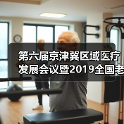第六届京津冀区域医疗发展会议暨2019全国老年健康服务业年会在天津举行（图3）