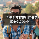 今年全市将建社区养老服务站200个(图1) 今年全市将建社区养老服务站200个(图1)