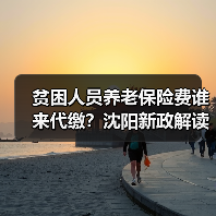 贫困人员养老保险费谁来代缴?沈阳新政解读(图1) 贫困人员养老保险费谁来代缴?沈阳新政解读(图1)