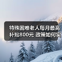 特殊困难老人每月最高补贴800元 政策如何实施?(图3) 特殊困难老人每月最高补贴800元 政策如何实施?(图3)