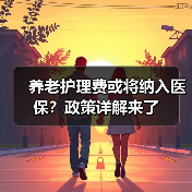 养老护理费或将纳入医保？政策详解来了（图3）