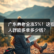 广东养老金涨5%！这些人群能多拿多少钱？（图1）