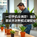 一部手机全搞定!渝北居家养老新模式破解安全难题(图1) 一部手机全搞定!渝北居家养老新模式破解安全难题(图1)