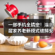 一部手机全搞定!渝北居家养老新模式破解安全难题(图4) 一部手机全搞定!渝北居家养老新模式破解安全难题(图4)