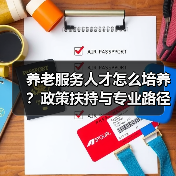 养老服务人才怎么培养?政策扶持与专业路径全解析(图2) 养老服务人才怎么培养?政策扶持与专业路径全解析(图2)