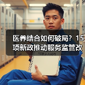 医养结合如何破局?15项新政推动服务监管改革(图2) 医养结合如何破局?15项新政推动服务监管改革(图2)