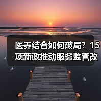 医养结合如何破局?15项新政推动服务监管改革(图4) 医养结合如何破局?15项新政推动服务监管改革(图4)