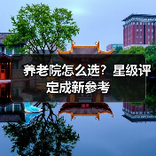 养老院怎么选?星级评定成新参考(图1) 养老院怎么选?星级评定成新参考(图1)