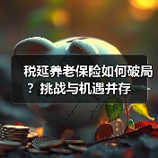 税延养老保险如何破局?挑战与机遇并存(图1) 税延养老保险如何破局?挑战与机遇并存(图1)