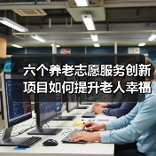 六个养老志愿服务创新项目如何提升老人幸福晚年(图1) 六个养老志愿服务创新项目如何提升老人幸福晚年(图1)