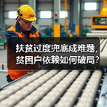 扶贫过度兜底成难题,贫困户依赖如何破局?(图2) 扶贫过度兜底成难题,贫困户依赖如何破局?(图2)