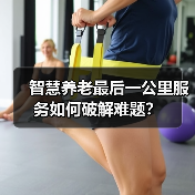 智慧养老最后一公里服务如何破解难题?(图2) 智慧养老最后一公里服务如何破解难题?(图2)