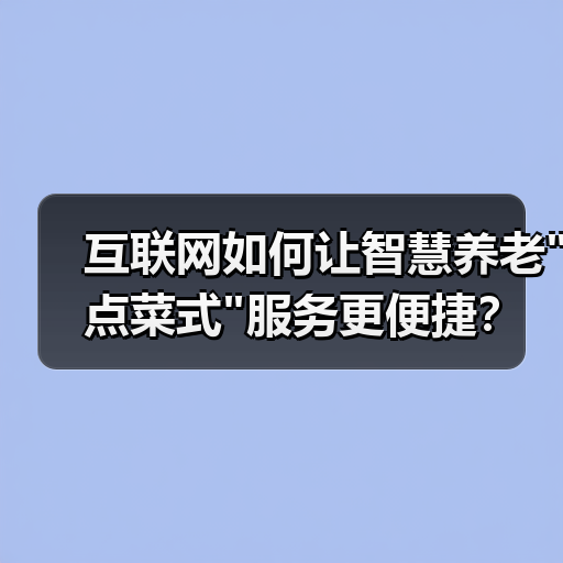 互联网如何让智慧养老 互联网如何让智慧养老